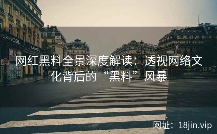 网红黑料全景深度解读：透视网络文化背后的“黑料”风暴