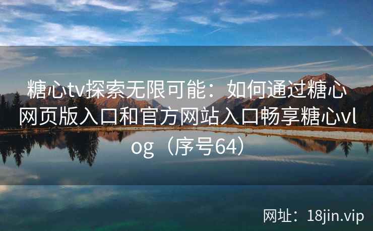 糖心tv探索无限可能：如何通过糖心网页版入口和官方网站入口畅享糖心vlog（序号64）  第1张