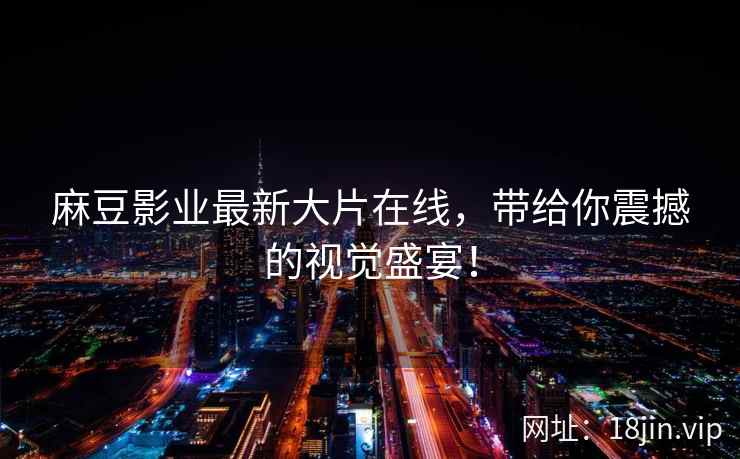 麻豆影业最新大片在线，带给你震撼的视觉盛宴！  第2张