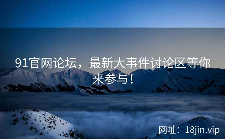 91官网论坛，最新大事件讨论区等你来参与！  第2张