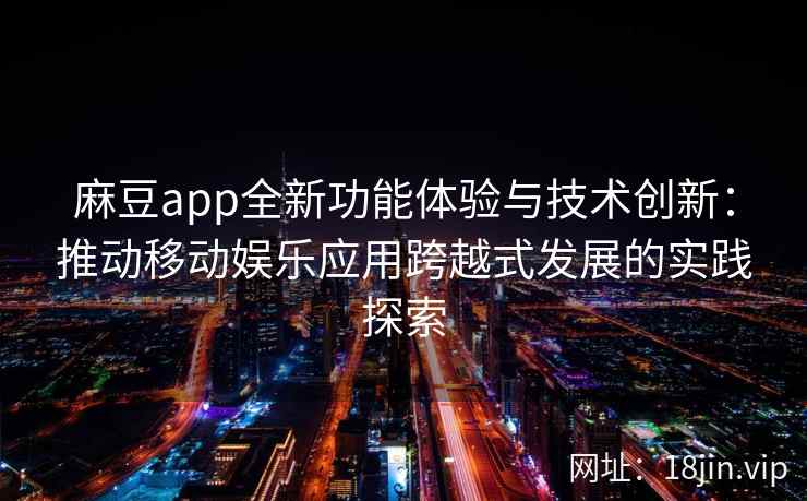 麻豆app全新功能体验与技术创新：推动移动娱乐应用跨越式发展的实践探索  第2张