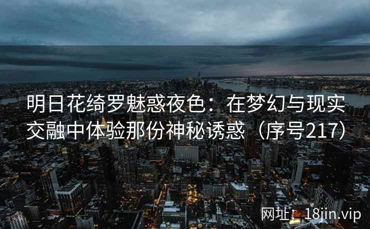 明日花绮罗魅惑夜色：在梦幻与现实交融中体验那份神秘诱惑（序号217）  第1张