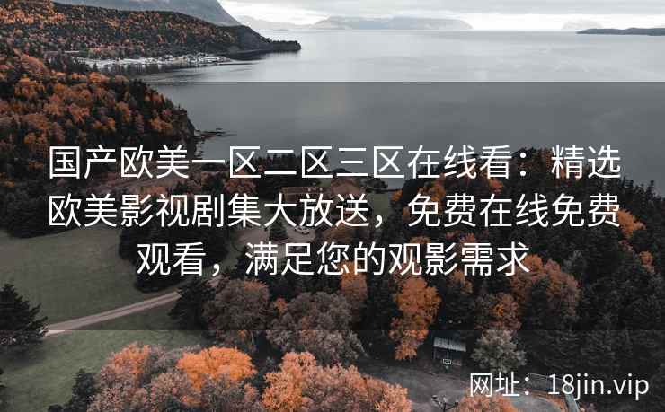 国产欧美一区二区三区在线看：精选欧美影视剧集大放送，免费在线免费观看，满足您的观影需求  第2张