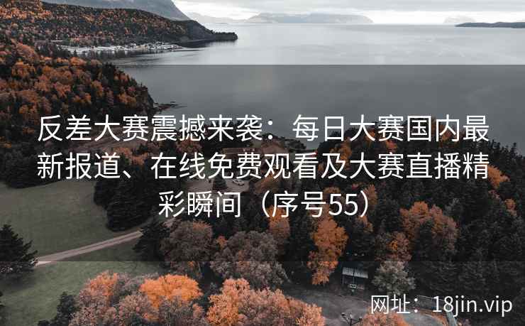 反差大赛震撼来袭：每日大赛国内最新报道、在线免费观看及大赛直播精彩瞬间（序号55）  第2张