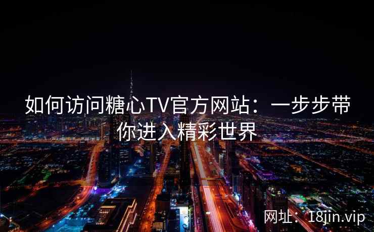 如何访问糖心TV官方网站：一步步带你进入精彩世界  第2张