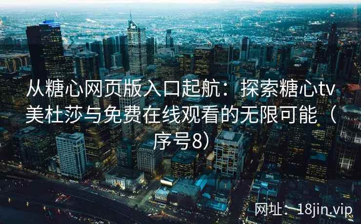 从糖心网页版入口起航：探索糖心tv美杜莎与免费在线观看的无限可能（序号8）