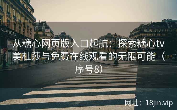 从糖心网页版入口起航：探索糖心tv美杜莎与免费在线观看的无限可能（序号8）  第2张