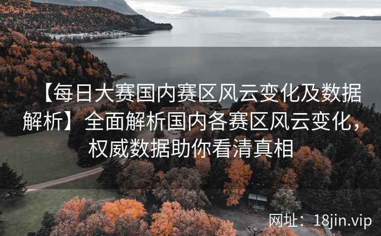 【每日大赛国内赛区风云变化及数据解析】全面解析国内各赛区风云变化，权威数据助你看清真相  第2张