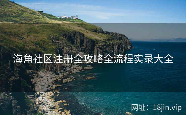 海角社区注册全攻略全流程实录大全