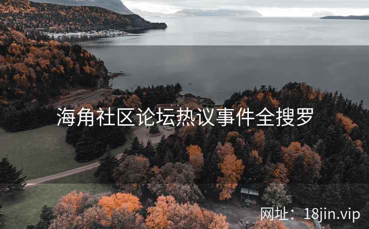 海角社区论坛热议事件全搜罗