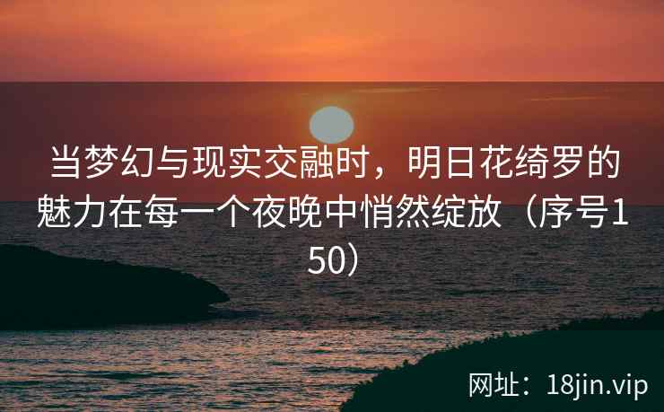 当梦幻与现实交融时，明日花绮罗的魅力在每一个夜晚中悄然绽放（序号150）  第2张