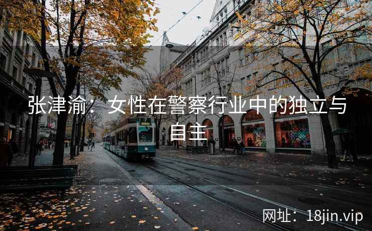 张津渝：女性在警察行业中的独立与自主