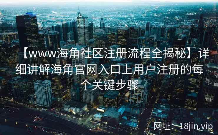 【www海角社区注册流程全揭秘】详细讲解海角官网入口上用户注册的每个关键步骤  第2张