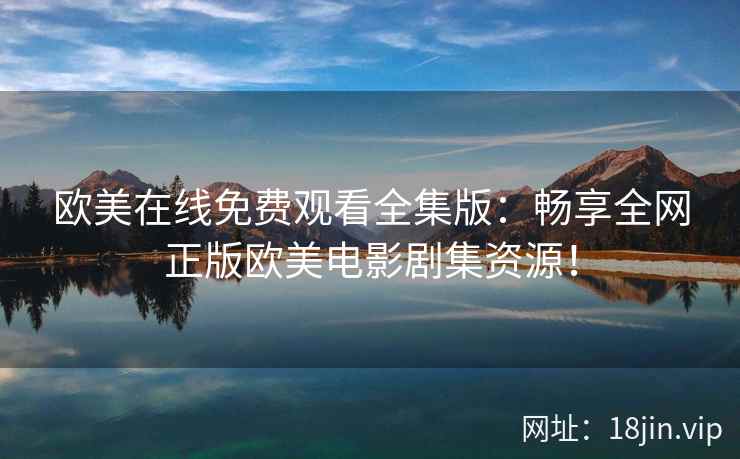 欧美在线免费观看全集版：畅享全网正版欧美电影剧集资源！