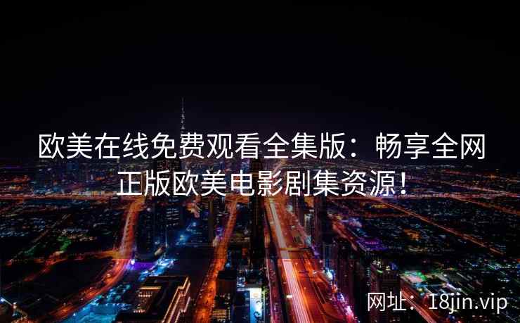 欧美在线免费观看全集版：畅享全网正版欧美电影剧集资源！  第2张