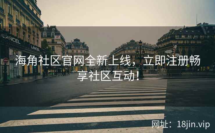 海角社区官网全新上线，立即注册畅享社区互动！  第2张