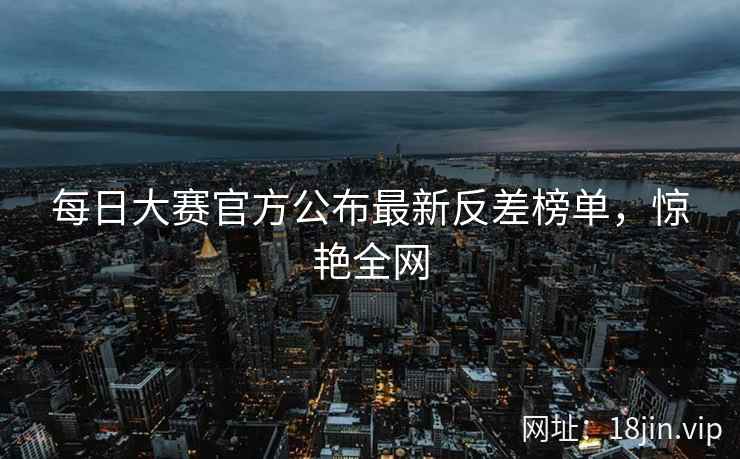 每日大赛官方公布最新反差榜单，惊艳全网  第2张