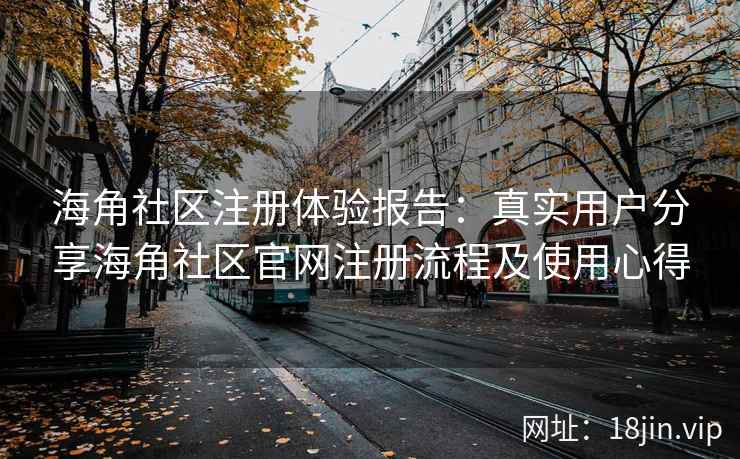 海角社区注册体验报告：真实用户分享海角社区官网注册流程及使用心得