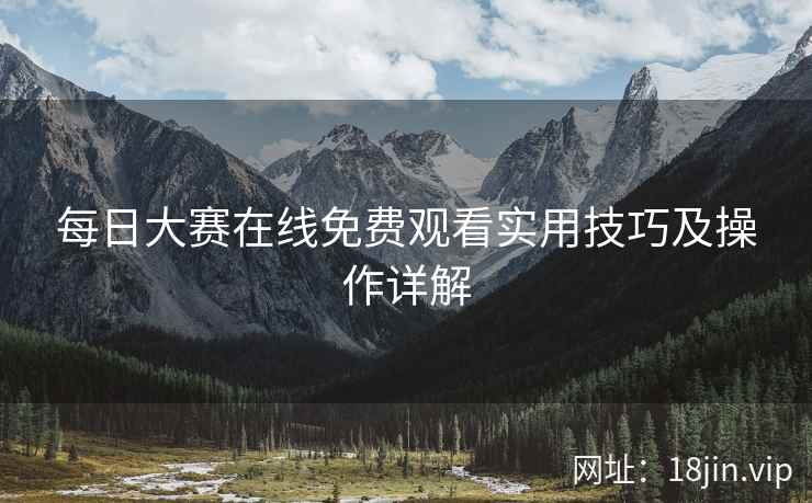 每日大赛在线免费观看实用技巧及操作详解  第2张