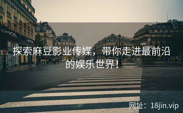 探索麻豆影业传媒，带你走进最前沿的娱乐世界！  第2张