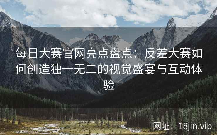 每日大赛官网亮点盘点：反差大赛如何创造独一无二的视觉盛宴与互动体验  第2张