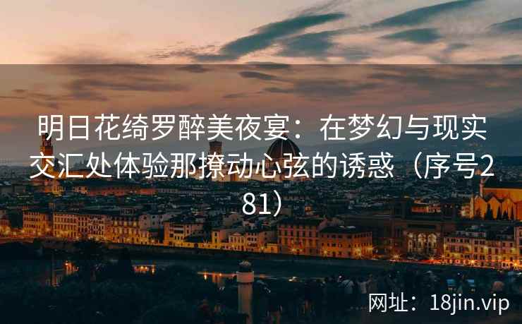 明日花绮罗醉美夜宴：在梦幻与现实交汇处体验那撩动心弦的诱惑（序号281）  第2张