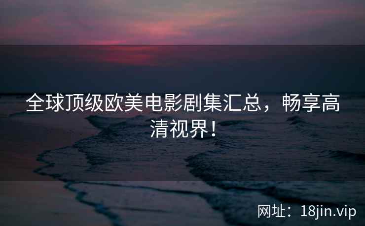 全球顶级欧美电影剧集汇总，畅享高清视界！  第2张