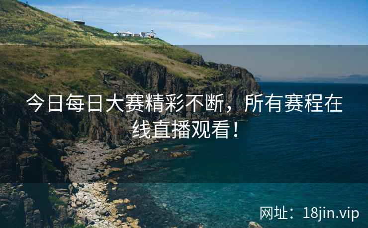 今日每日大赛精彩不断，所有赛程在线直播观看！  第2张